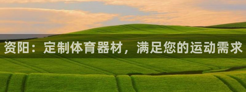 耀世集团董事长抖音名字:资阳:定制体育器材,满足您的运动需求